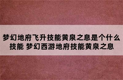 梦幻地府飞升技能黄泉之息是个什么技能 梦幻西游地府技能黄泉之息